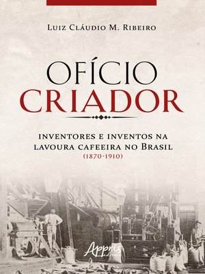 cover image of Ofício Criador Inventores e Inventos na Lavoura Cafeeira no Brasil (1870-1910)